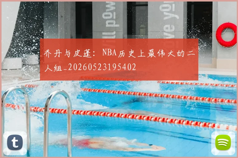 乔丹与皮蓬：NBA历史上最伟大的二人组_20260523195402