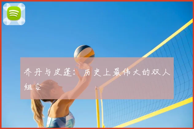 乔丹与皮蓬：历史上最伟大的双人组合