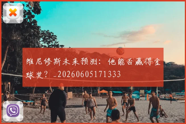 维尼修斯未来预测：他能否赢得金球奖？_20260605171333