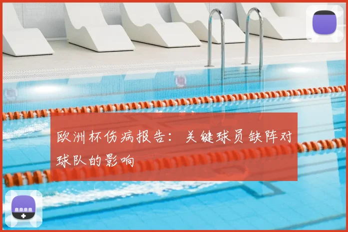 欧洲杯伤病报告：关键球员缺阵对球队的影响
