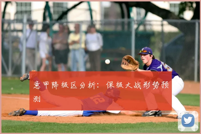 意甲降级区分析:保级大战形势预测