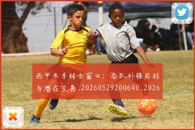 西甲冬季转会窗口：各队补强目标与潜在交易_20260529200640_20260703181843
