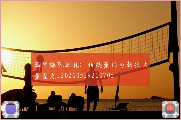 西甲球队巡礼：传统豪门与新兴力量盘点_20260529200705