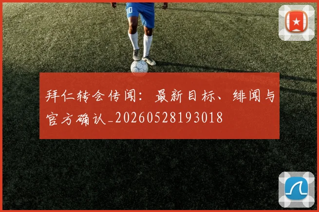 拜仁转会传闻:最新目标、绯闻与官方确认_20260528193018