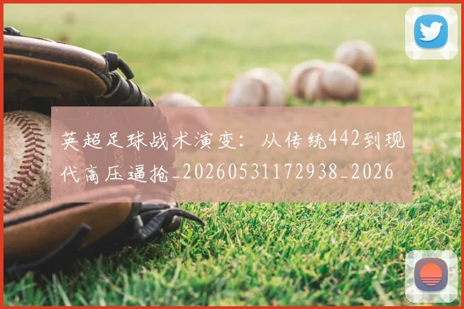 英超足球战术演变：从传统442到现代高压逼抢_20260531172938_20260702174758