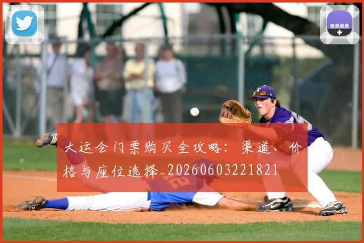 大运会门票购买全攻略:渠道、价格与座位选择_20260603221821