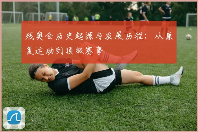 残奥会历史起源与发展历程：从康复运动到顶级赛事