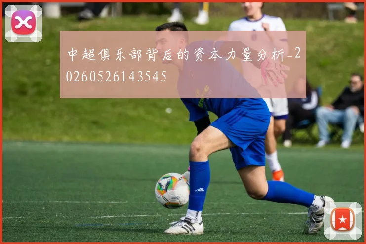 中超俱乐部背后的资本力量分析_20260526143545