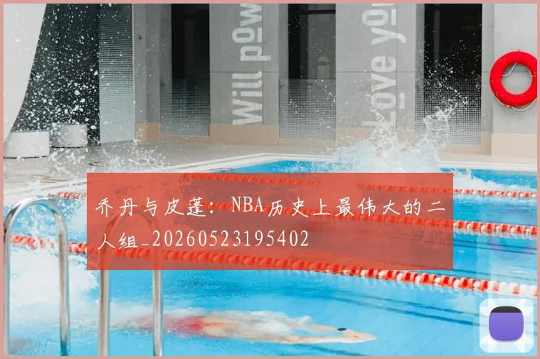 乔丹与皮蓬：NBA历史上最伟大的二人组_20260523195402