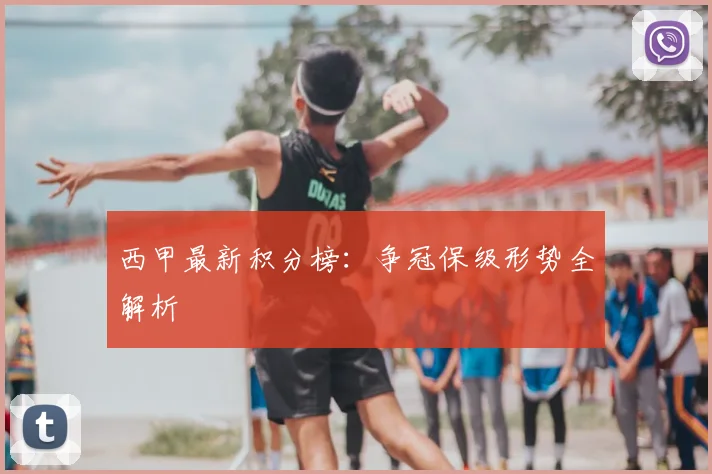西甲最新积分榜:争冠保级形势全解析