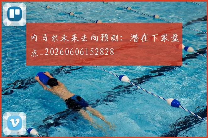内马尔未来去向预测：潜在下家盘点_20260606152828