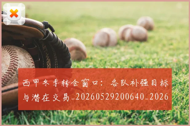 西甲冬季转会窗口：各队补强目标与潜在交易_20260529200640_20260703181843