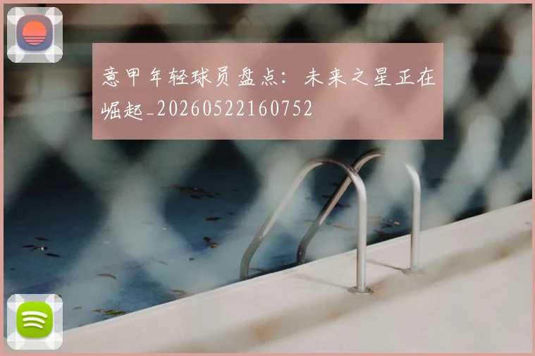 意甲年轻球员盘点：未来之星正在崛起_20260522160752
