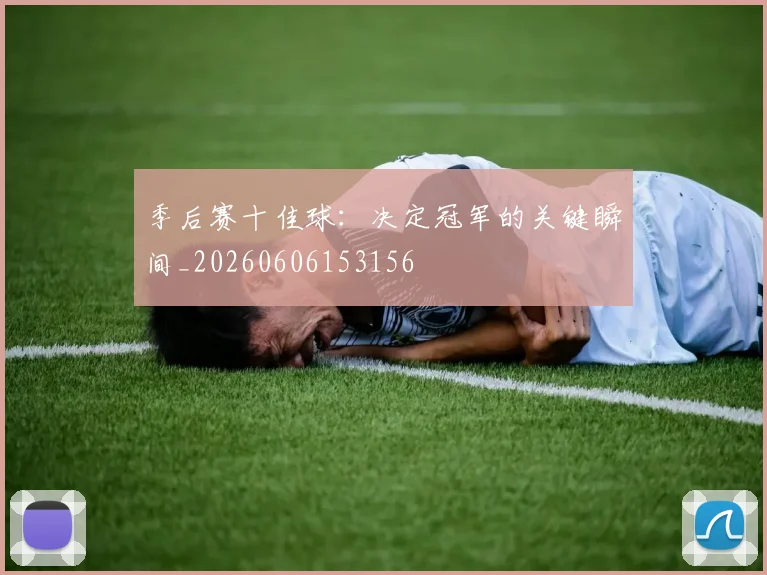 季后赛十佳球：决定冠军的关键瞬间_20260606153156