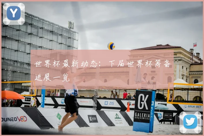 世界杯最新动态：下届世界杯筹备进展一览
