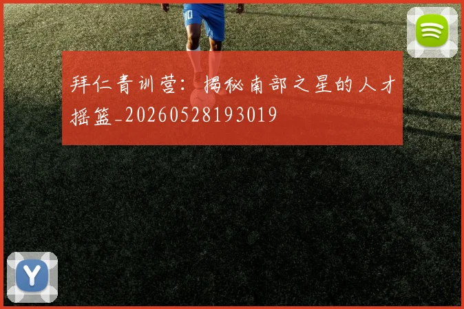 拜仁青训营：揭秘南部之星的人才摇篮_20260528193019